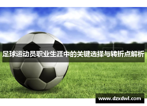 足球运动员职业生涯中的关键选择与转折点解析